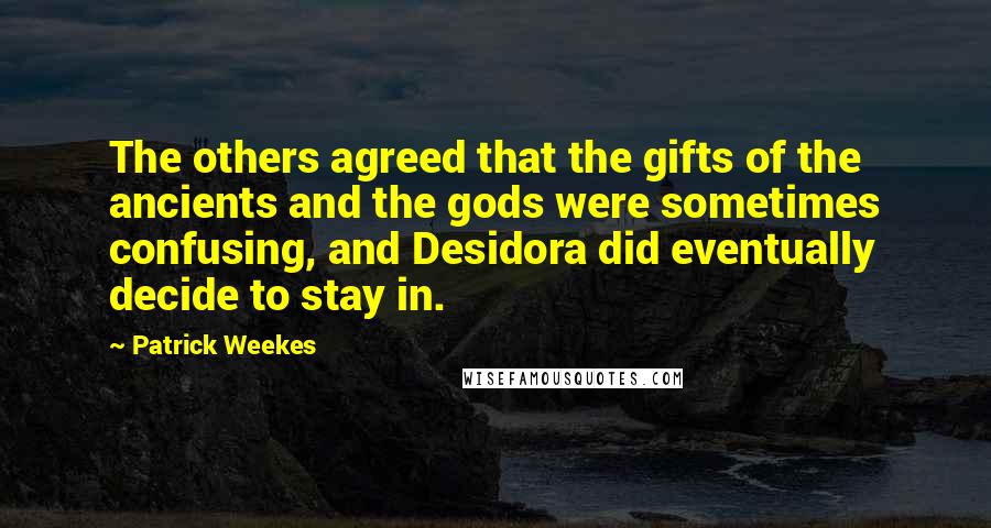 Patrick Weekes Quotes: The others agreed that the gifts of the ancients and the gods were sometimes confusing, and Desidora did eventually decide to stay in.