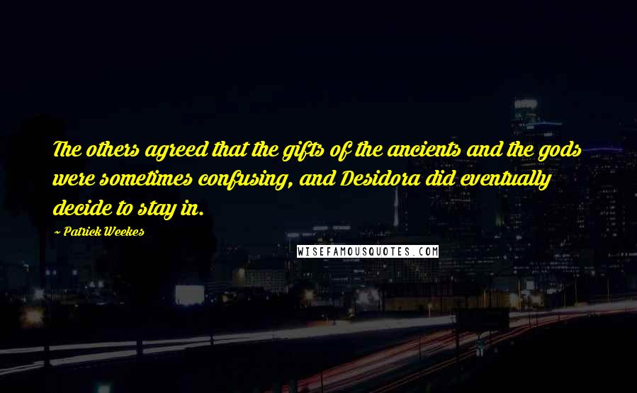 Patrick Weekes Quotes: The others agreed that the gifts of the ancients and the gods were sometimes confusing, and Desidora did eventually decide to stay in.