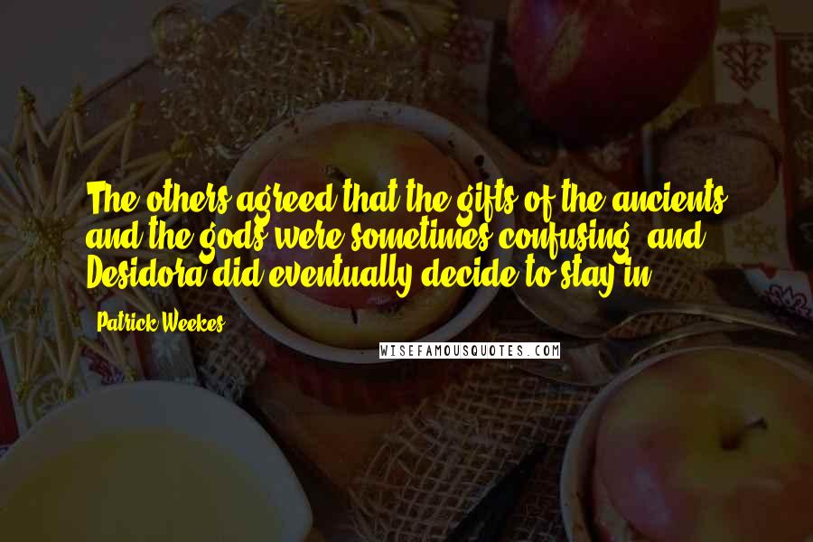 Patrick Weekes Quotes: The others agreed that the gifts of the ancients and the gods were sometimes confusing, and Desidora did eventually decide to stay in.