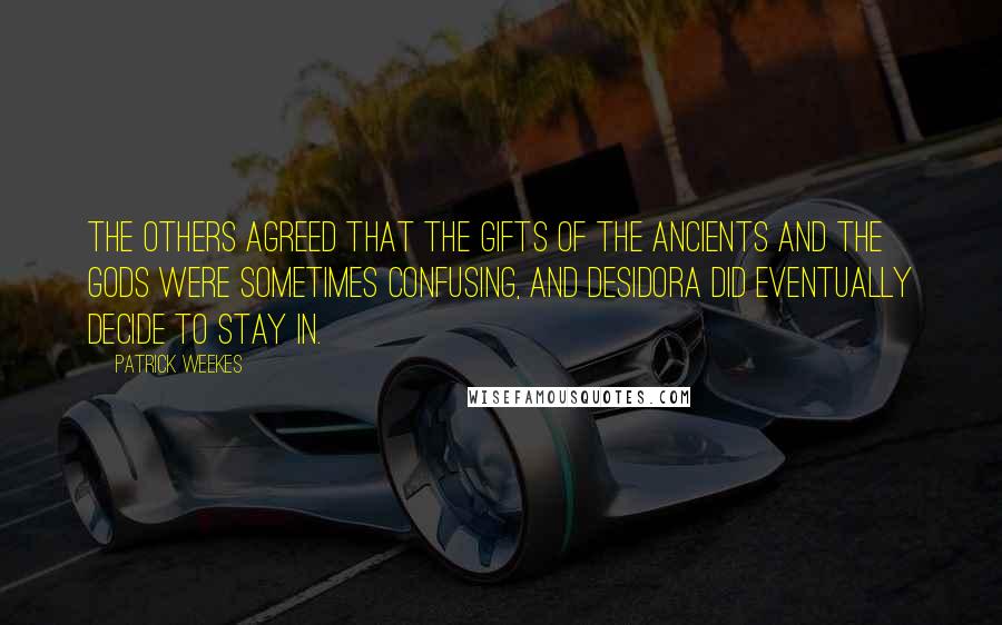 Patrick Weekes Quotes: The others agreed that the gifts of the ancients and the gods were sometimes confusing, and Desidora did eventually decide to stay in.