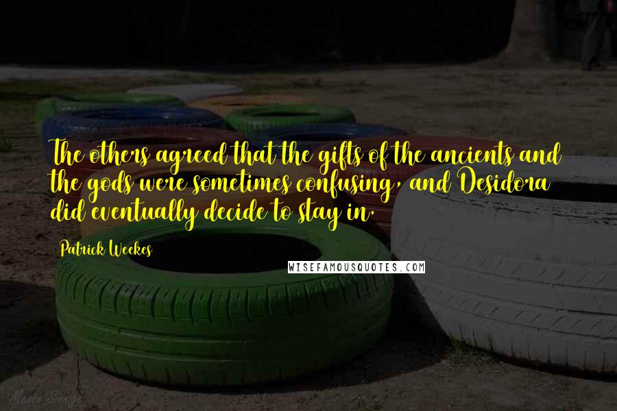 Patrick Weekes Quotes: The others agreed that the gifts of the ancients and the gods were sometimes confusing, and Desidora did eventually decide to stay in.