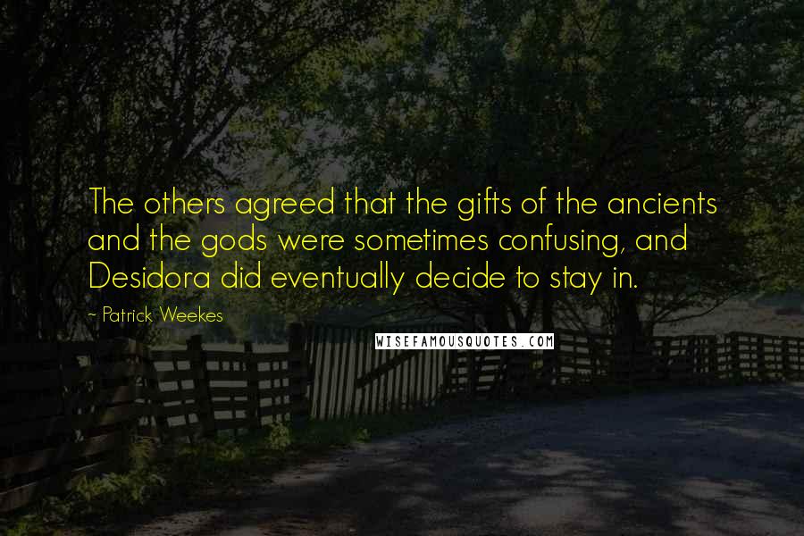 Patrick Weekes Quotes: The others agreed that the gifts of the ancients and the gods were sometimes confusing, and Desidora did eventually decide to stay in.