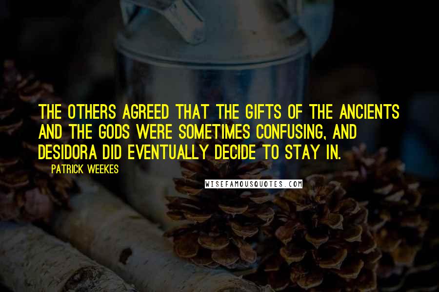 Patrick Weekes Quotes: The others agreed that the gifts of the ancients and the gods were sometimes confusing, and Desidora did eventually decide to stay in.