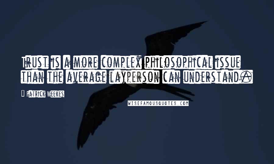 Patrick Weekes Quotes: Trust is a more complex philosophical issue than the average layperson can understand.