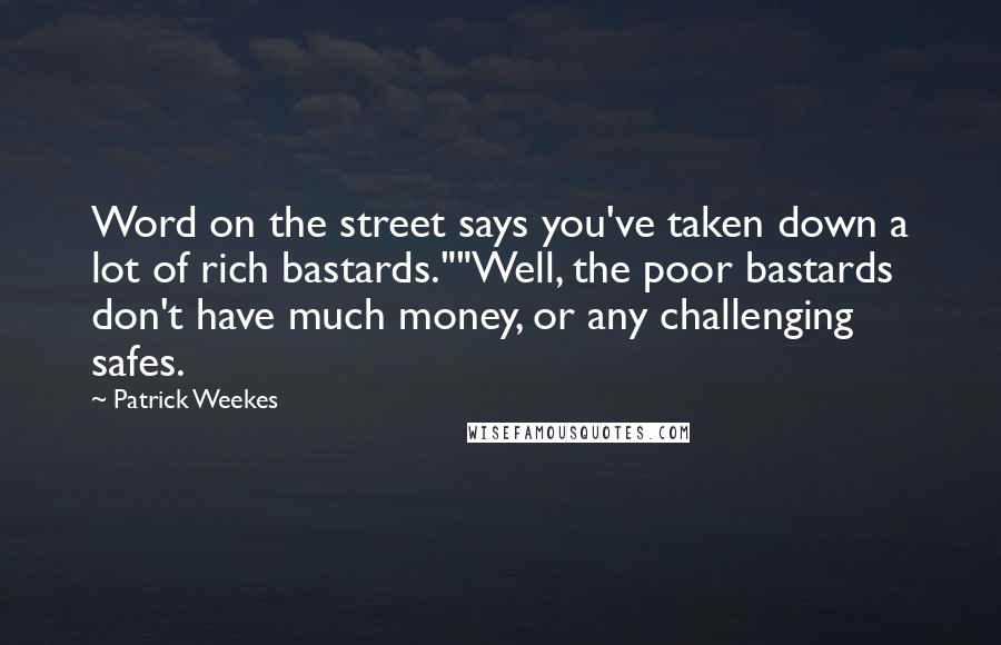 Patrick Weekes Quotes: Word on the street says you've taken down a lot of rich bastards.""Well, the poor bastards don't have much money, or any challenging safes.