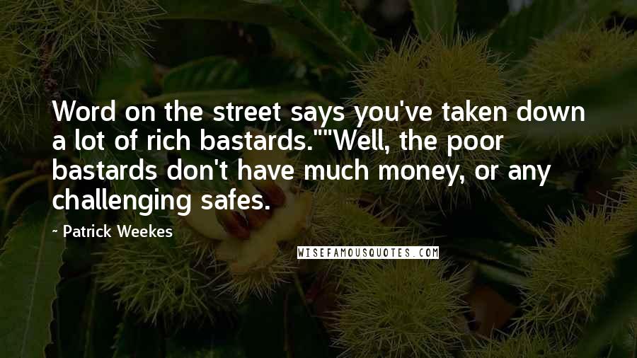Patrick Weekes Quotes: Word on the street says you've taken down a lot of rich bastards.""Well, the poor bastards don't have much money, or any challenging safes.