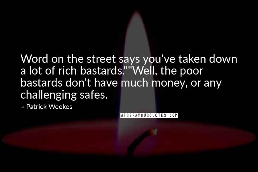 Patrick Weekes Quotes: Word on the street says you've taken down a lot of rich bastards.""Well, the poor bastards don't have much money, or any challenging safes.