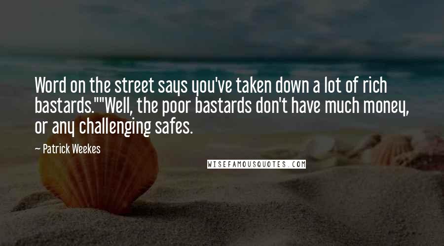 Patrick Weekes Quotes: Word on the street says you've taken down a lot of rich bastards.""Well, the poor bastards don't have much money, or any challenging safes.