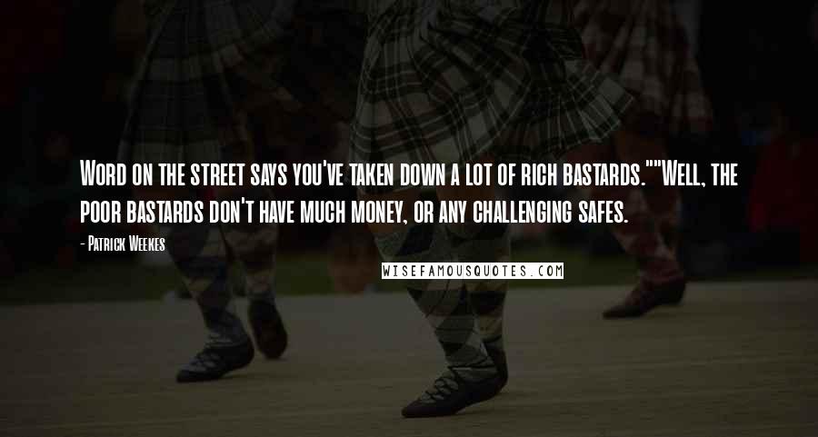 Patrick Weekes Quotes: Word on the street says you've taken down a lot of rich bastards.""Well, the poor bastards don't have much money, or any challenging safes.