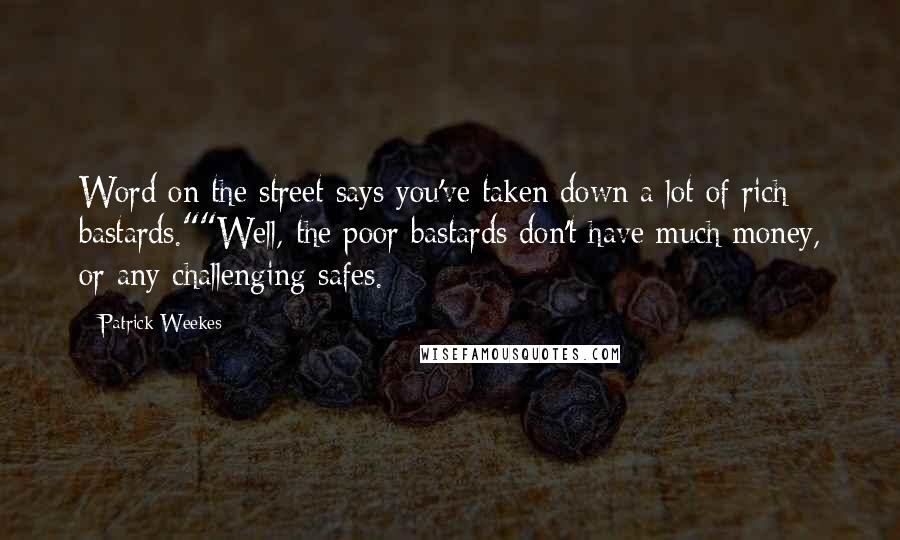 Patrick Weekes Quotes: Word on the street says you've taken down a lot of rich bastards.""Well, the poor bastards don't have much money, or any challenging safes.