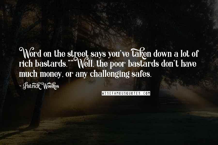 Patrick Weekes Quotes: Word on the street says you've taken down a lot of rich bastards.""Well, the poor bastards don't have much money, or any challenging safes.