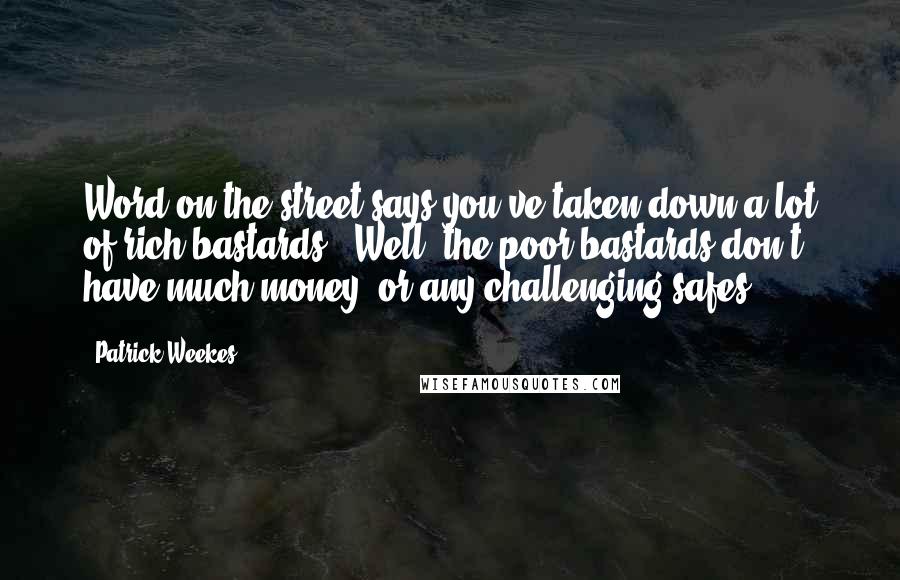Patrick Weekes Quotes: Word on the street says you've taken down a lot of rich bastards.""Well, the poor bastards don't have much money, or any challenging safes.