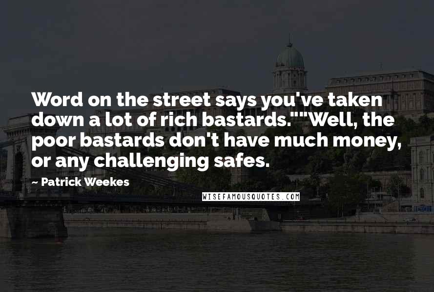 Patrick Weekes Quotes: Word on the street says you've taken down a lot of rich bastards.""Well, the poor bastards don't have much money, or any challenging safes.