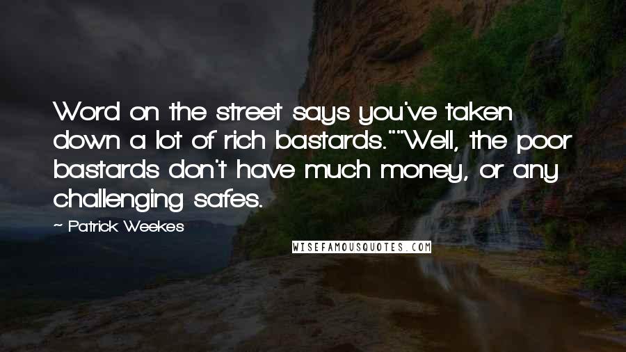 Patrick Weekes Quotes: Word on the street says you've taken down a lot of rich bastards.""Well, the poor bastards don't have much money, or any challenging safes.