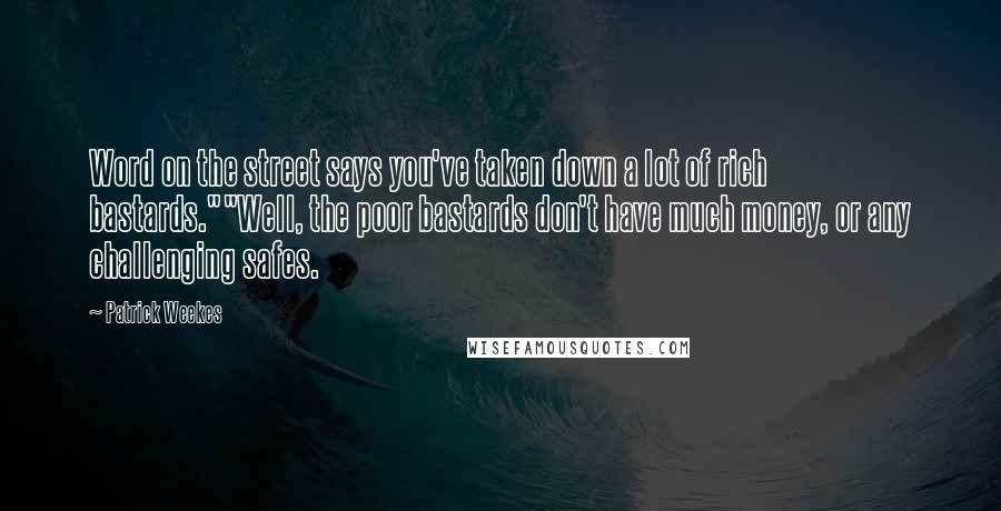 Patrick Weekes Quotes: Word on the street says you've taken down a lot of rich bastards.""Well, the poor bastards don't have much money, or any challenging safes.