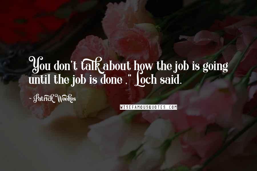 Patrick Weekes Quotes: You don't talk about how the job is going until the job is done ," Loch said.
