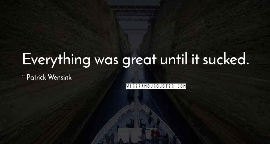 Patrick Wensink Quotes: Everything was great until it sucked.