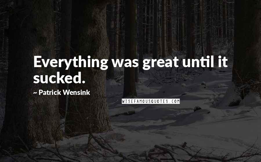 Patrick Wensink Quotes: Everything was great until it sucked.