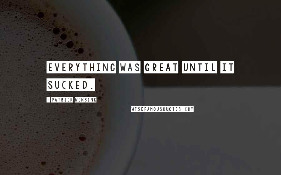 Patrick Wensink Quotes: Everything was great until it sucked.