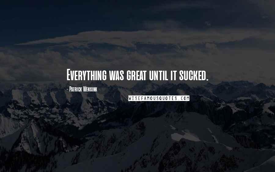 Patrick Wensink Quotes: Everything was great until it sucked.