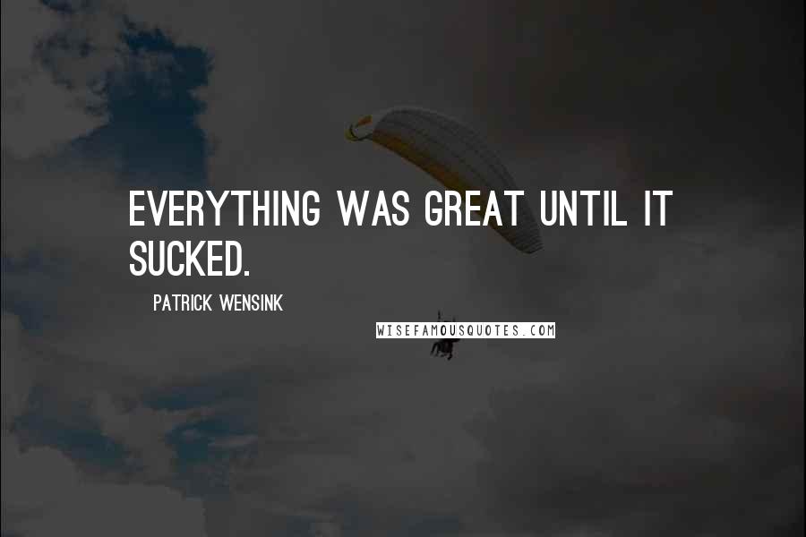 Patrick Wensink Quotes: Everything was great until it sucked.