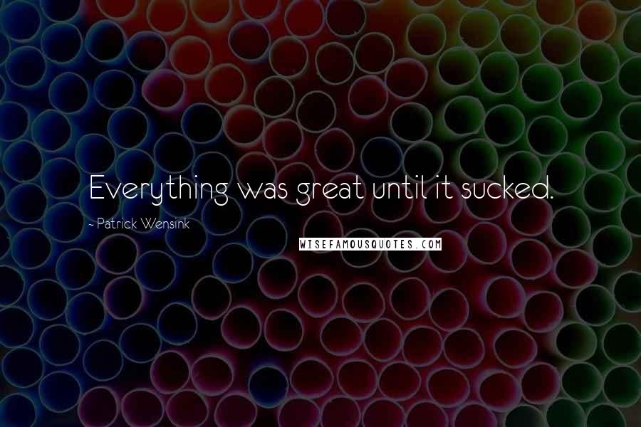 Patrick Wensink Quotes: Everything was great until it sucked.