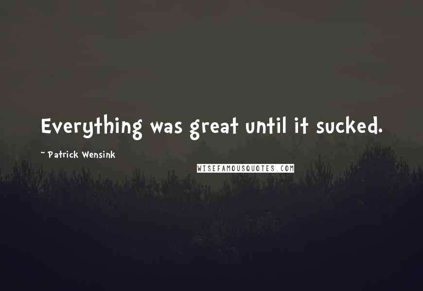 Patrick Wensink Quotes: Everything was great until it sucked.