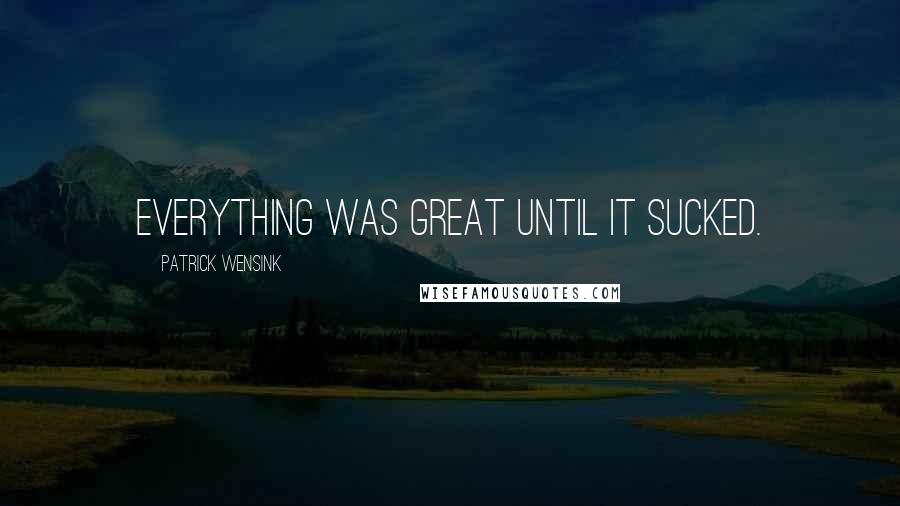 Patrick Wensink Quotes: Everything was great until it sucked.