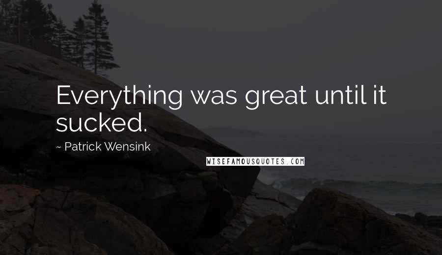Patrick Wensink Quotes: Everything was great until it sucked.
