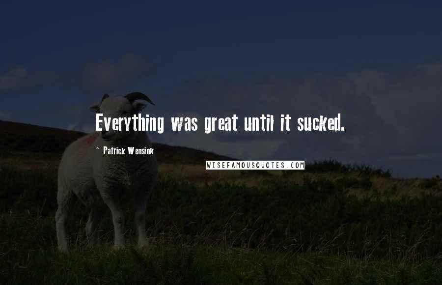 Patrick Wensink Quotes: Everything was great until it sucked.