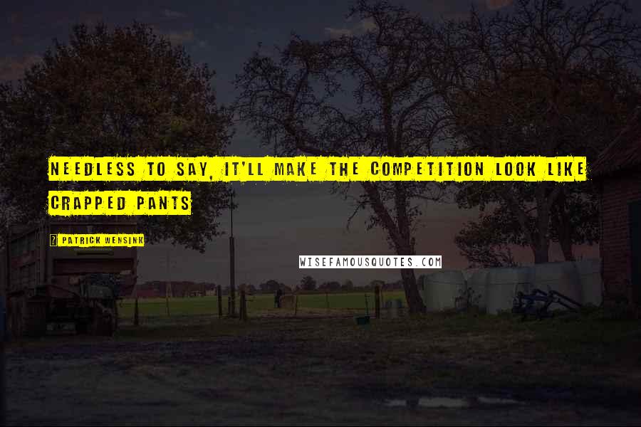 Patrick Wensink Quotes: Needless to say, it'll make the competition look like crapped pants