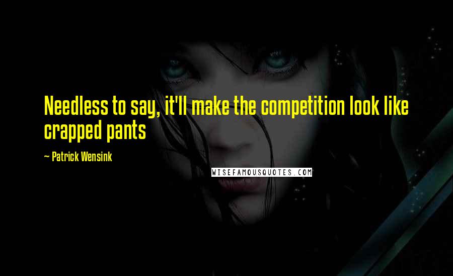 Patrick Wensink Quotes: Needless to say, it'll make the competition look like crapped pants