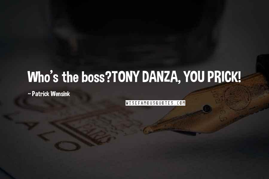 Patrick Wensink Quotes: Who's the boss?TONY DANZA, YOU PRICK!