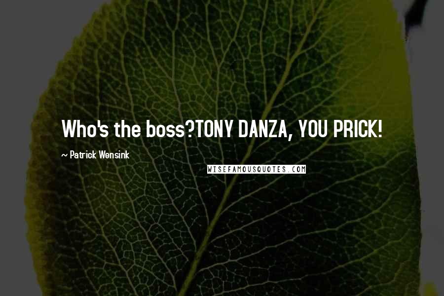 Patrick Wensink Quotes: Who's the boss?TONY DANZA, YOU PRICK!