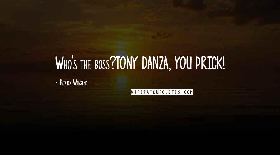 Patrick Wensink Quotes: Who's the boss?TONY DANZA, YOU PRICK!