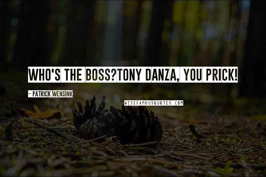 Patrick Wensink Quotes: Who's the boss?TONY DANZA, YOU PRICK!