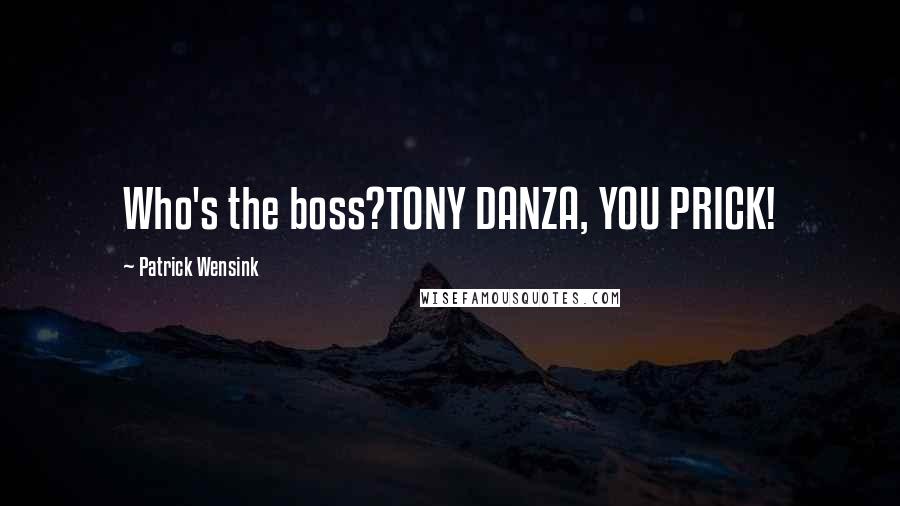 Patrick Wensink Quotes: Who's the boss?TONY DANZA, YOU PRICK!