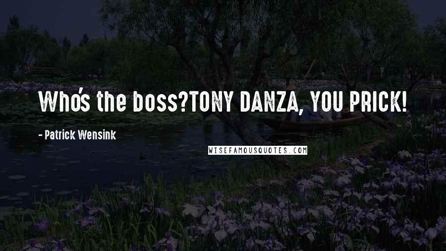 Patrick Wensink Quotes: Who's the boss?TONY DANZA, YOU PRICK!