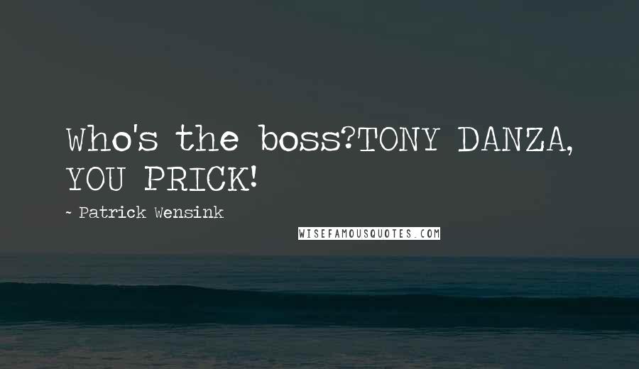 Patrick Wensink Quotes: Who's the boss?TONY DANZA, YOU PRICK!