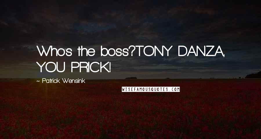 Patrick Wensink Quotes: Who's the boss?TONY DANZA, YOU PRICK!