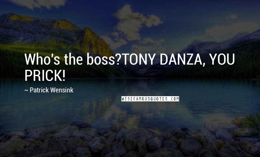 Patrick Wensink Quotes: Who's the boss?TONY DANZA, YOU PRICK!