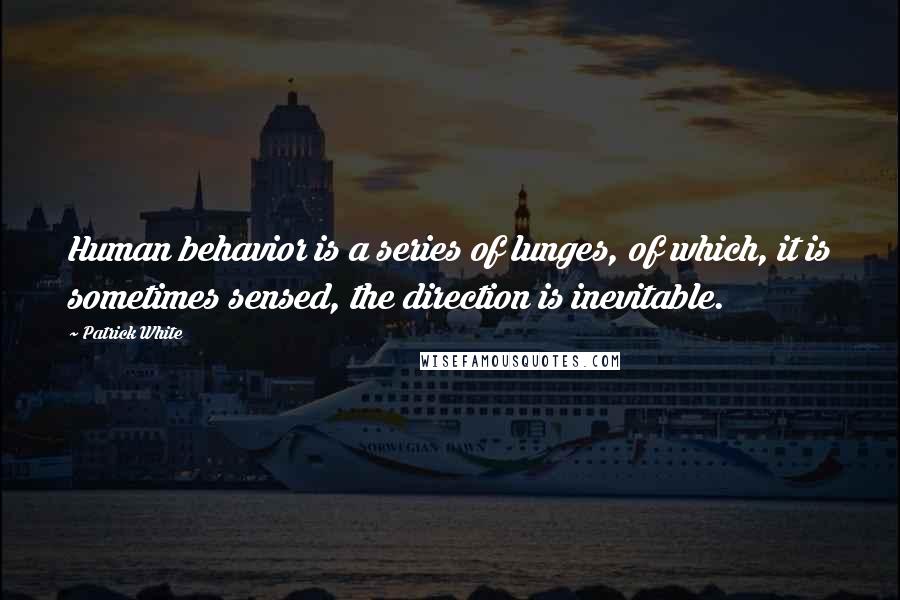 Patrick White Quotes: Human behavior is a series of lunges, of which, it is sometimes sensed, the direction is inevitable.