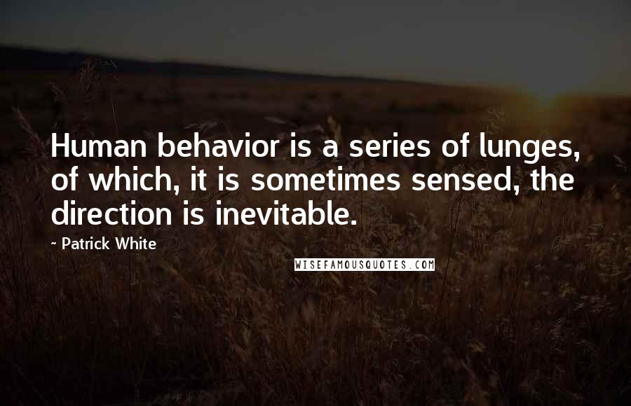 Patrick White Quotes: Human behavior is a series of lunges, of which, it is sometimes sensed, the direction is inevitable.