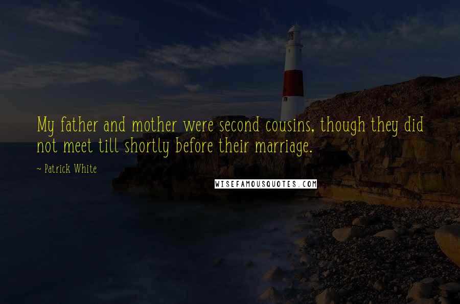 Patrick White Quotes: My father and mother were second cousins, though they did not meet till shortly before their marriage.