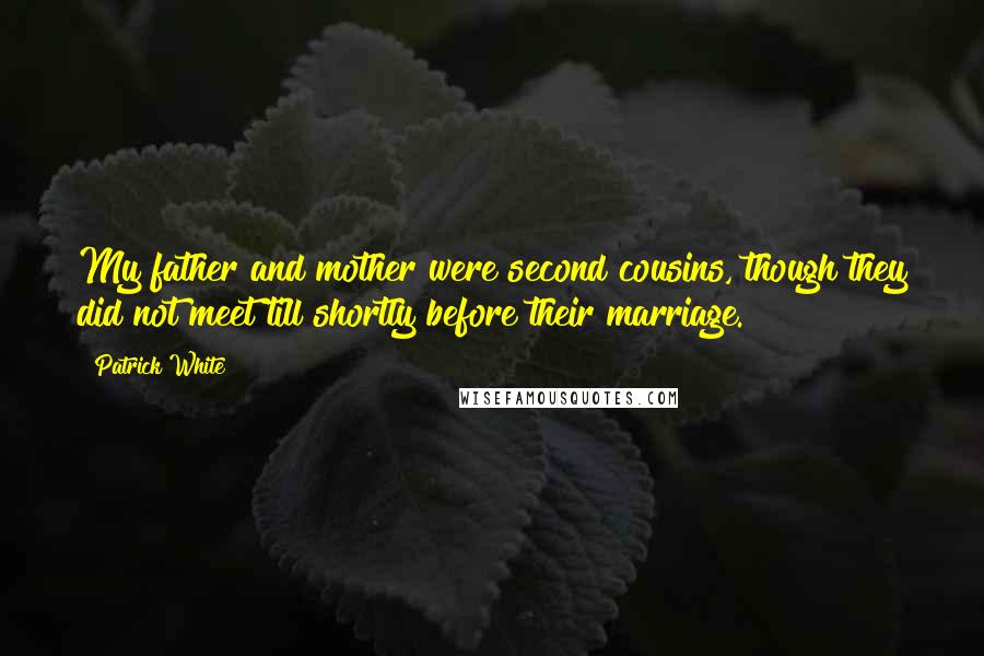 Patrick White Quotes: My father and mother were second cousins, though they did not meet till shortly before their marriage.