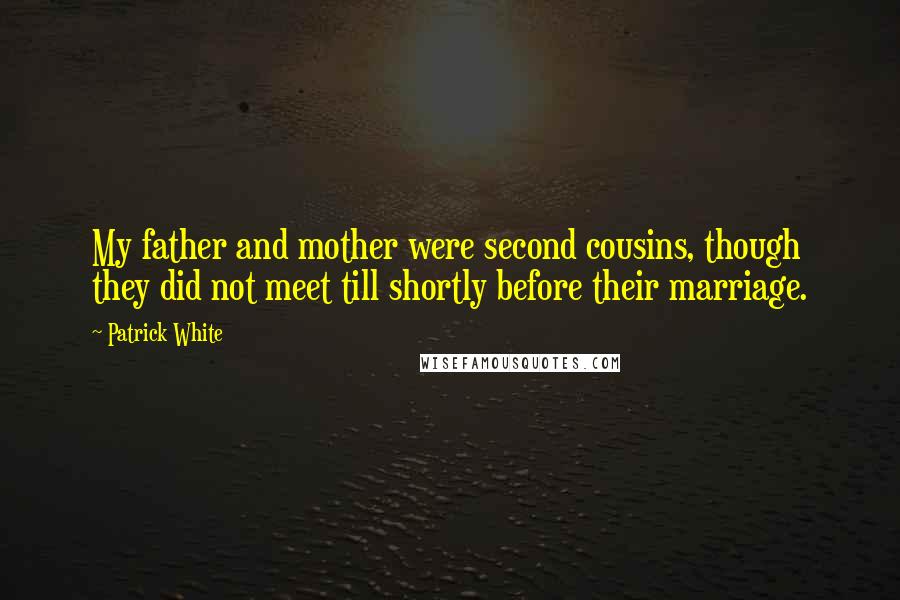 Patrick White Quotes: My father and mother were second cousins, though they did not meet till shortly before their marriage.
