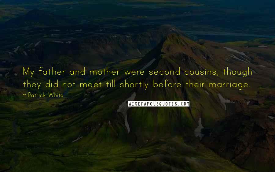Patrick White Quotes: My father and mother were second cousins, though they did not meet till shortly before their marriage.