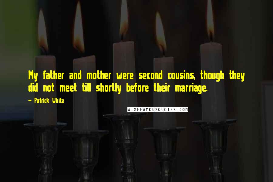 Patrick White Quotes: My father and mother were second cousins, though they did not meet till shortly before their marriage.