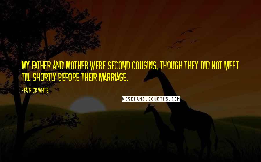 Patrick White Quotes: My father and mother were second cousins, though they did not meet till shortly before their marriage.