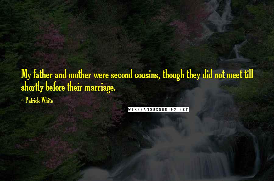 Patrick White Quotes: My father and mother were second cousins, though they did not meet till shortly before their marriage.